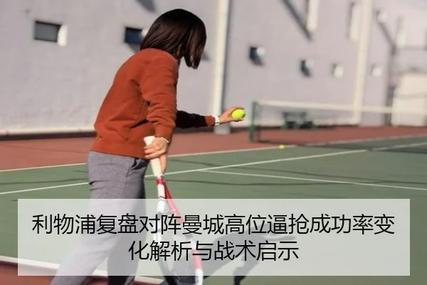 利物浦复盘对阵曼城高位逼抢成功率变化解析与战术启示