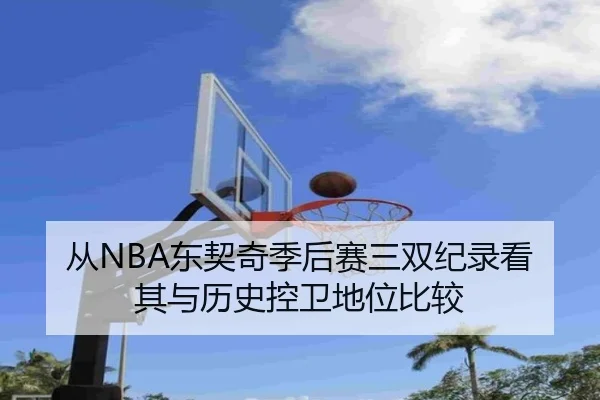 从NBA东契奇季后赛三双纪录看其与历史控卫地位比较
