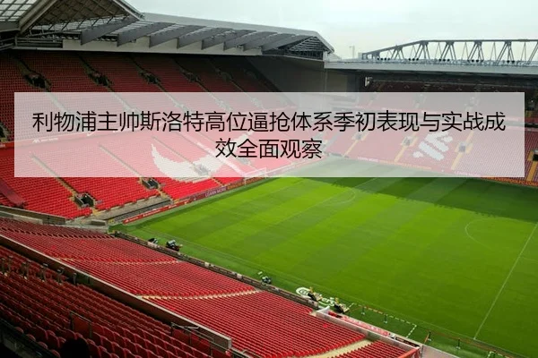 利物浦主帅斯洛特高位逼抢体系季初表现与实战成效全面观察